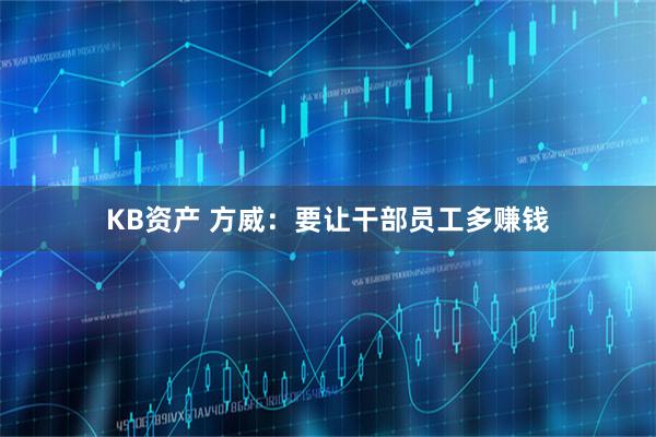 KB资产 方威：要让干部员工多赚钱