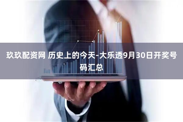 玖玖配资网 历史上的今天-大乐透9月30日开奖号码汇总