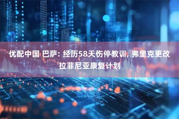 优配中国 巴萨: 经历58天伤停教训, 弗里克更改拉菲尼亚康复计划