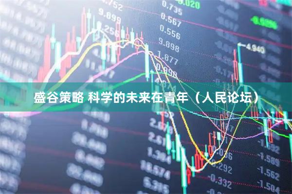 盛谷策略 科学的未来在青年（人民论坛）